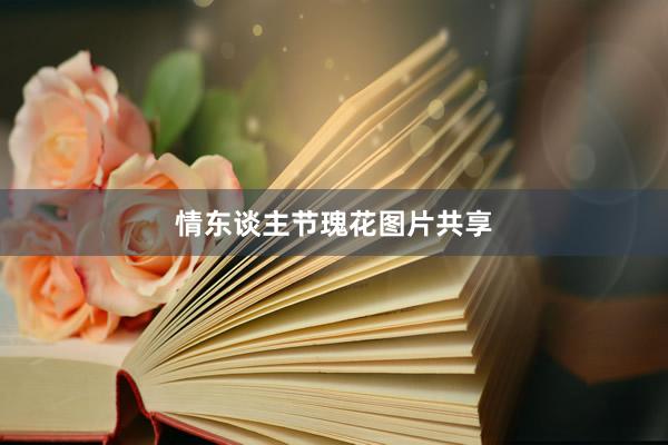 情东谈主节瑰花图片共享